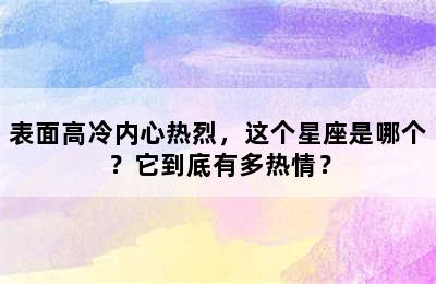 表面高冷内心热烈，这个星座是哪个？它到底有多热情？