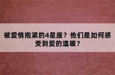 被爱情抱紧的4星座？他们是如何感受到爱的温暖？