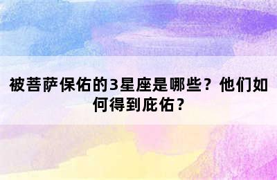 被菩萨保佑的3星座是哪些？他们如何得到庇佑？