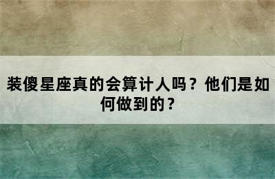 装傻星座真的会算计人吗？他们是如何做到的？