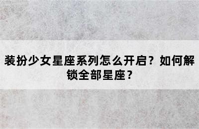 装扮少女星座系列怎么开启？如何解锁全部星座？