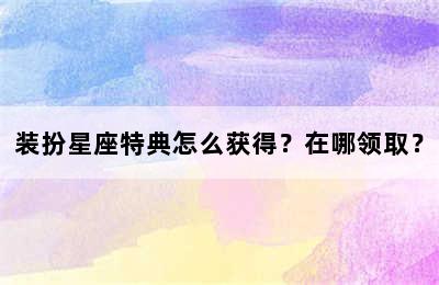 装扮星座特典怎么获得？在哪领取？
