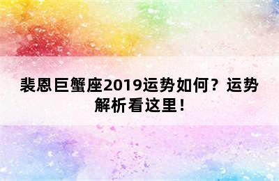 裴恩巨蟹座2019运势如何？运势解析看这里！