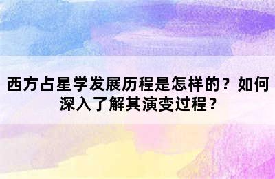 西方占星学发展历程是怎样的？如何深入了解其演变过程？
