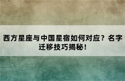 西方星座与中国星宿如何对应？名字迁移技巧揭秘！