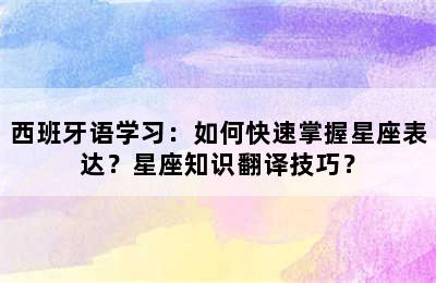 西班牙语学习：如何快速掌握星座表达？星座知识翻译技巧？