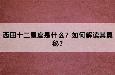西田十二星座是什么？如何解读其奥秘？