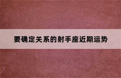 要确定关系的射手座近期运势