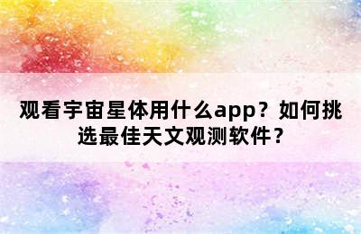 观看宇宙星体用什么app？如何挑选最佳天文观测软件？