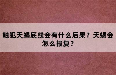 触犯天蝎底线会有什么后果？天蝎会怎么报复？