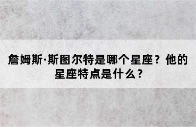 詹姆斯·斯图尔特是哪个星座？他的星座特点是什么？