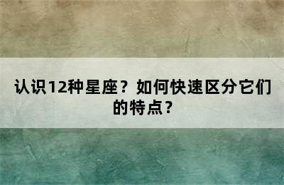 认识12种星座？如何快速区分它们的特点？