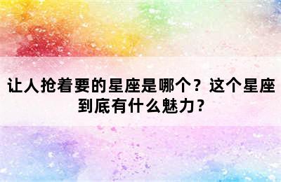 让人抢着要的星座是哪个？这个星座到底有什么魅力？