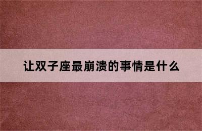 让双子座最崩溃的事情是什么