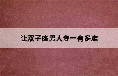 让双子座男人专一有多难