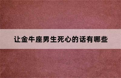 让金牛座男生死心的话有哪些