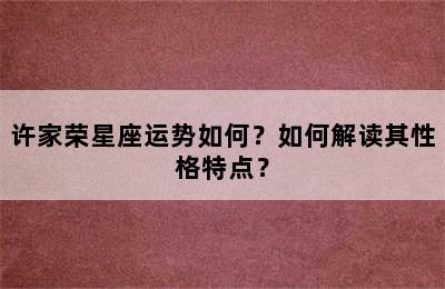 许家荣星座运势如何？如何解读其性格特点？