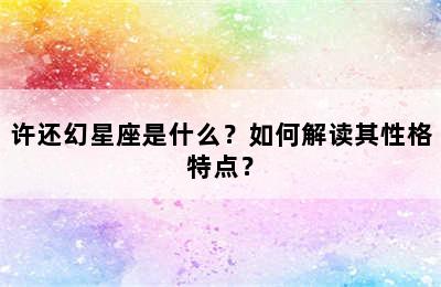 许还幻星座是什么？如何解读其性格特点？