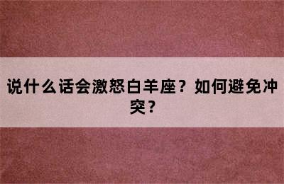 说什么话会激怒白羊座？如何避免冲突？