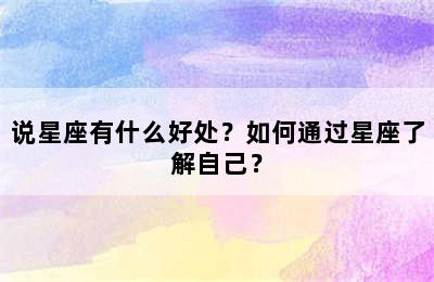 说星座有什么好处？如何通过星座了解自己？