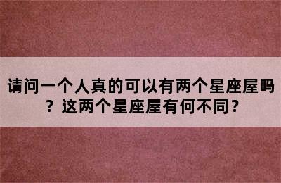 请问一个人真的可以有两个星座屋吗？这两个星座屋有何不同？