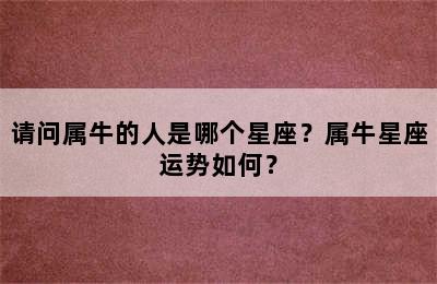 请问属牛的人是哪个星座？属牛星座运势如何？