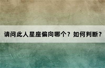 请问此人星座偏向哪个？如何判断？