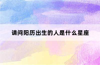 请问阳历出生的人是什么星座