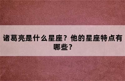 诸葛亮是什么星座？他的星座特点有哪些？