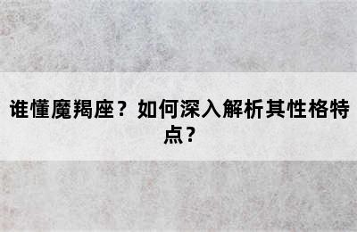 谁懂魔羯座？如何深入解析其性格特点？