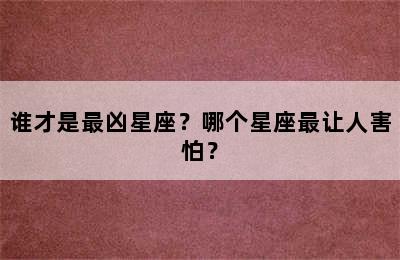 谁才是最凶星座？哪个星座最让人害怕？