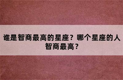 谁是智商最高的星座？哪个星座的人智商最高？