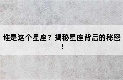 谁是这个星座？揭秘星座背后的秘密！