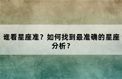 谁看星座准？如何找到最准确的星座分析？