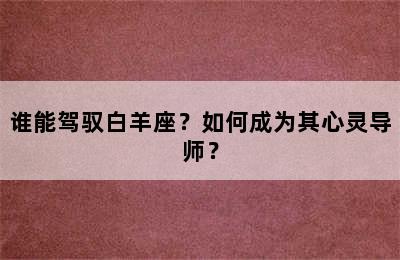 谁能驾驭白羊座？如何成为其心灵导师？