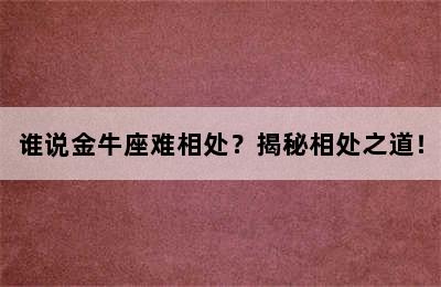 谁说金牛座难相处？揭秘相处之道！