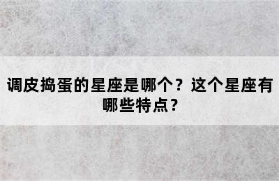 调皮捣蛋的星座是哪个？这个星座有哪些特点？