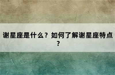 谢星座是什么？如何了解谢星座特点？