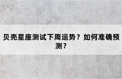 贝壳星座测试下周运势？如何准确预测？
