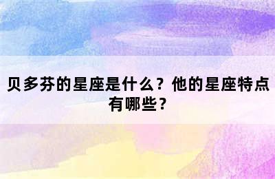 贝多芬的星座是什么？他的星座特点有哪些？