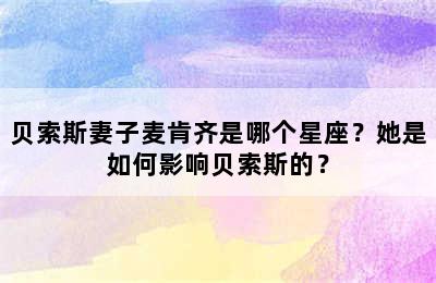 贝索斯妻子麦肯齐是哪个星座？她是如何影响贝索斯的？