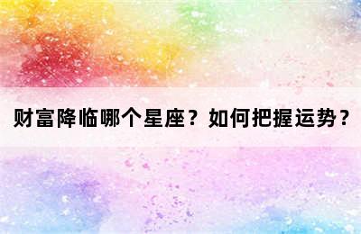 财富降临哪个星座？如何把握运势？