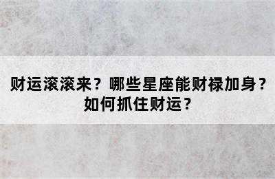 财运滚滚来？哪些星座能财禄加身？如何抓住财运？