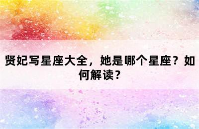 贤妃写星座大全，她是哪个星座？如何解读？