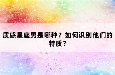 质感星座男是哪种？如何识别他们的特质？