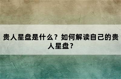 贵人星盘是什么？如何解读自己的贵人星盘？