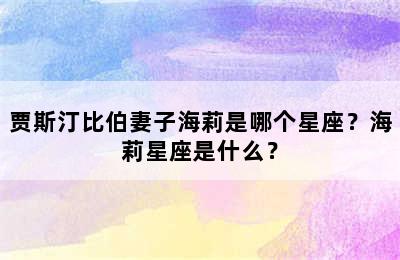 贾斯汀比伯妻子海莉是哪个星座？海莉星座是什么？