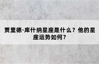 贾里德·库什纳星座是什么？他的星座运势如何？
