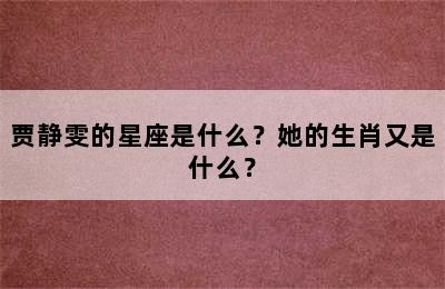 贾静雯的星座是什么？她的生肖又是什么？
