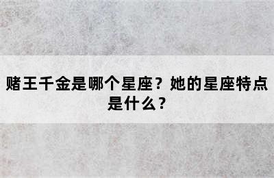 赌王千金是哪个星座？她的星座特点是什么？